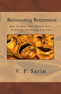 Reinventing Retirement: How To Make Your Golden Years Fulfilling, Rewarding And Fun