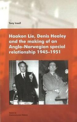 Haakon Lie, Denis Healey and the Making of an Anglo-Norwegian Special Relationship 1945-1951