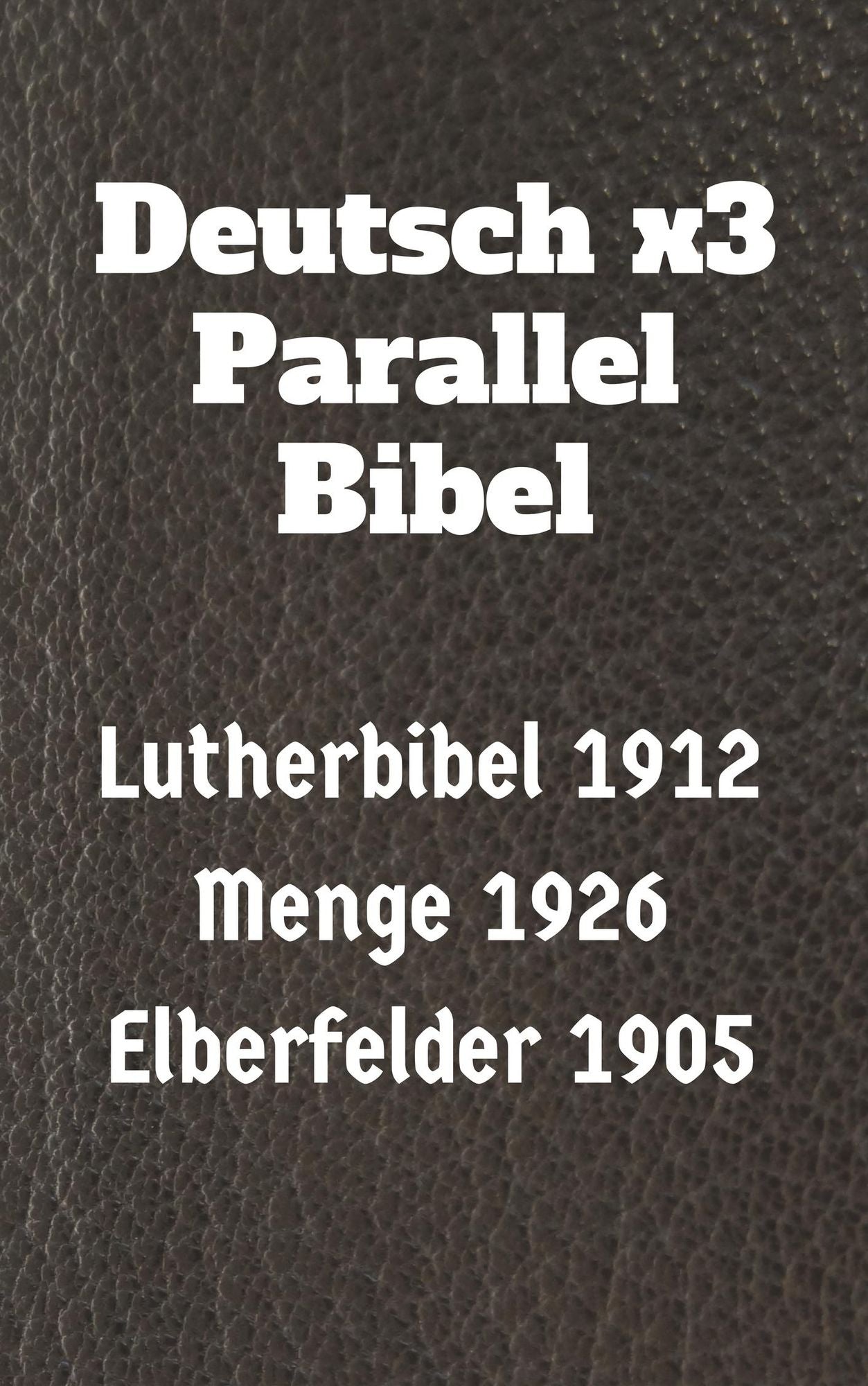 Deutsch x3 Parallel Bibel: Lutherbibel 1912 - Menge 1926 - Elberfelder 1905