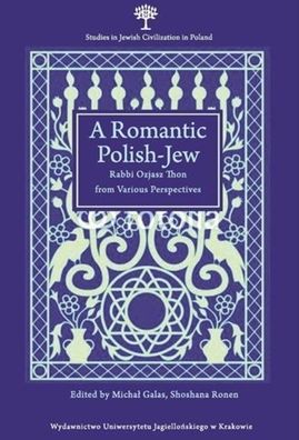 A Romantic Polish-Jew: Rabbi Ozjasz Thon from Various Perspectives