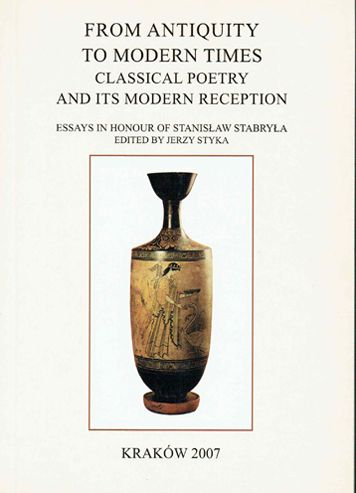 From Antiquity to Modern Times: Classical Poetry and its Modern Reception. Essays in honour of Stanislaw Stabryla