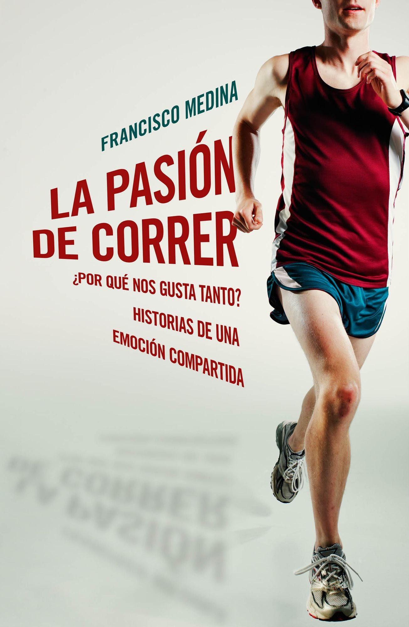 La pasión de correr: Por qué nos gusta tanto? Historias de una emoción compartida