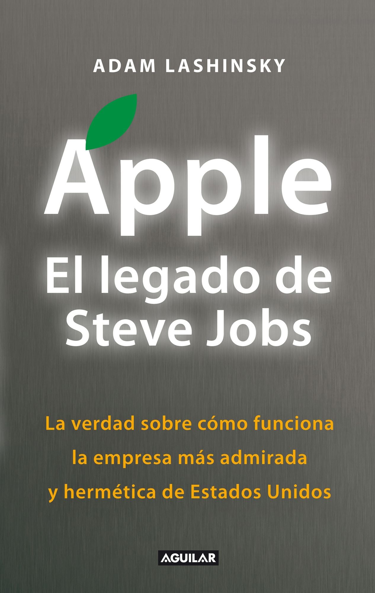 Apple. El legado de Steve Jobs: La verdad sobre cómo funciona la empresa más admirada y hermética de Estados Uni