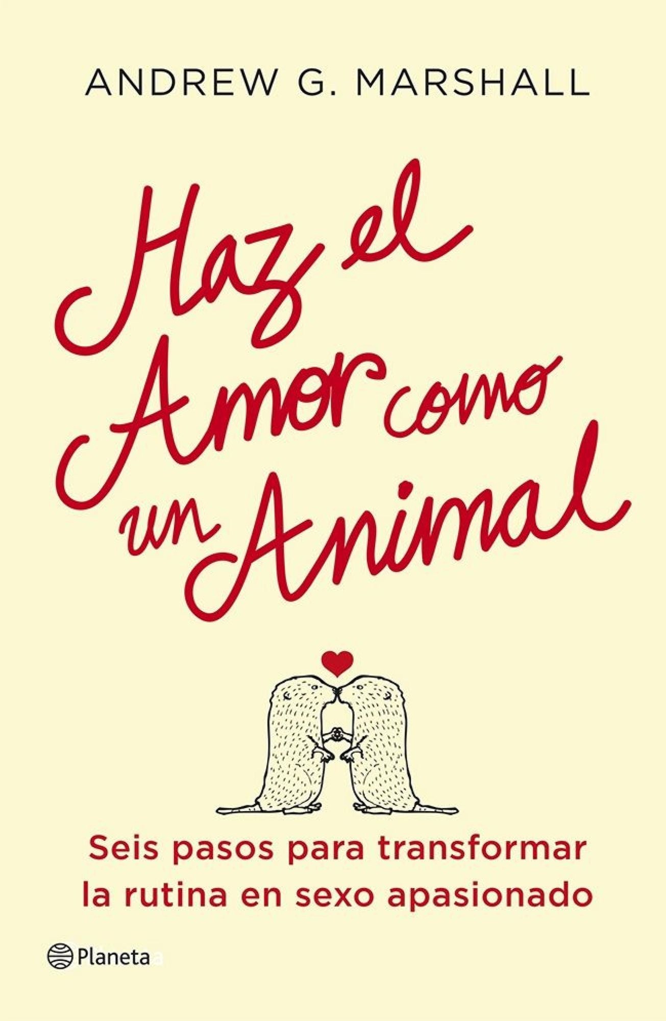 Haz el amor como un animal: Seis pasos para transformar la rutina en sexo apasionado