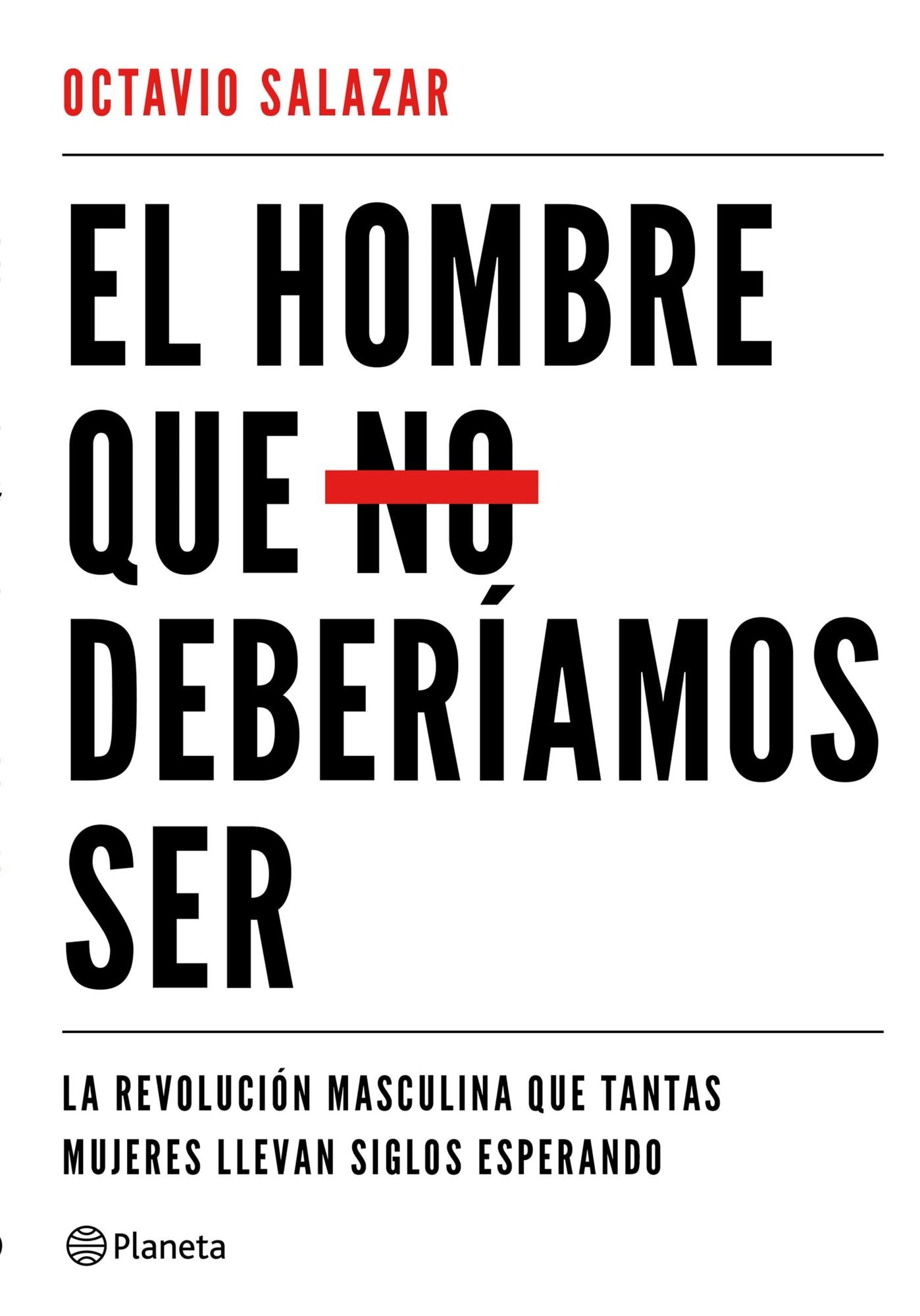 El hombre que no deberíamos ser: La revolución masculina que tantas mujeres llevan siglos esperando