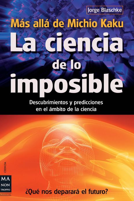 La ciencia de lo imposible: Mas alla de Michio Kaku: Descubrimientos y predicciones en el ambito de la ciencia