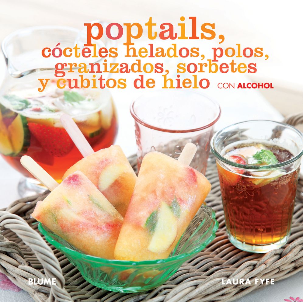Poptails: Cocteles helados, polos, granizados, sorbetes y cubitos de hielo con alcohol