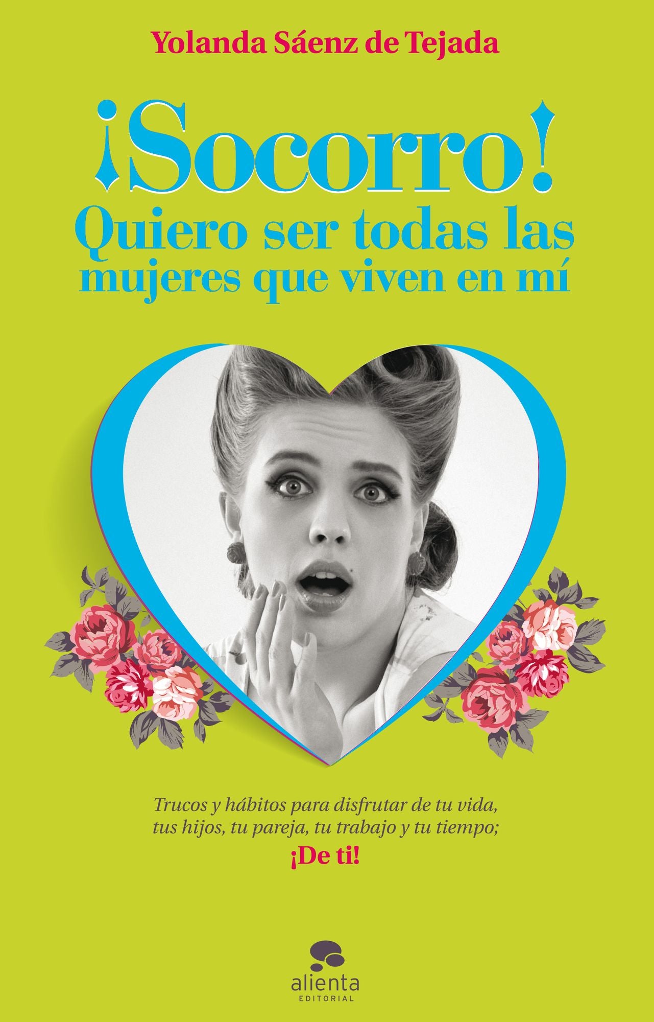Socorro! Quiero ser todas las mujeres que viven en mí: Trucos y hábitos para disfrutar de tu vida, tus hijos, tu pareja, tu trabajo y tu tiempo; De ti!