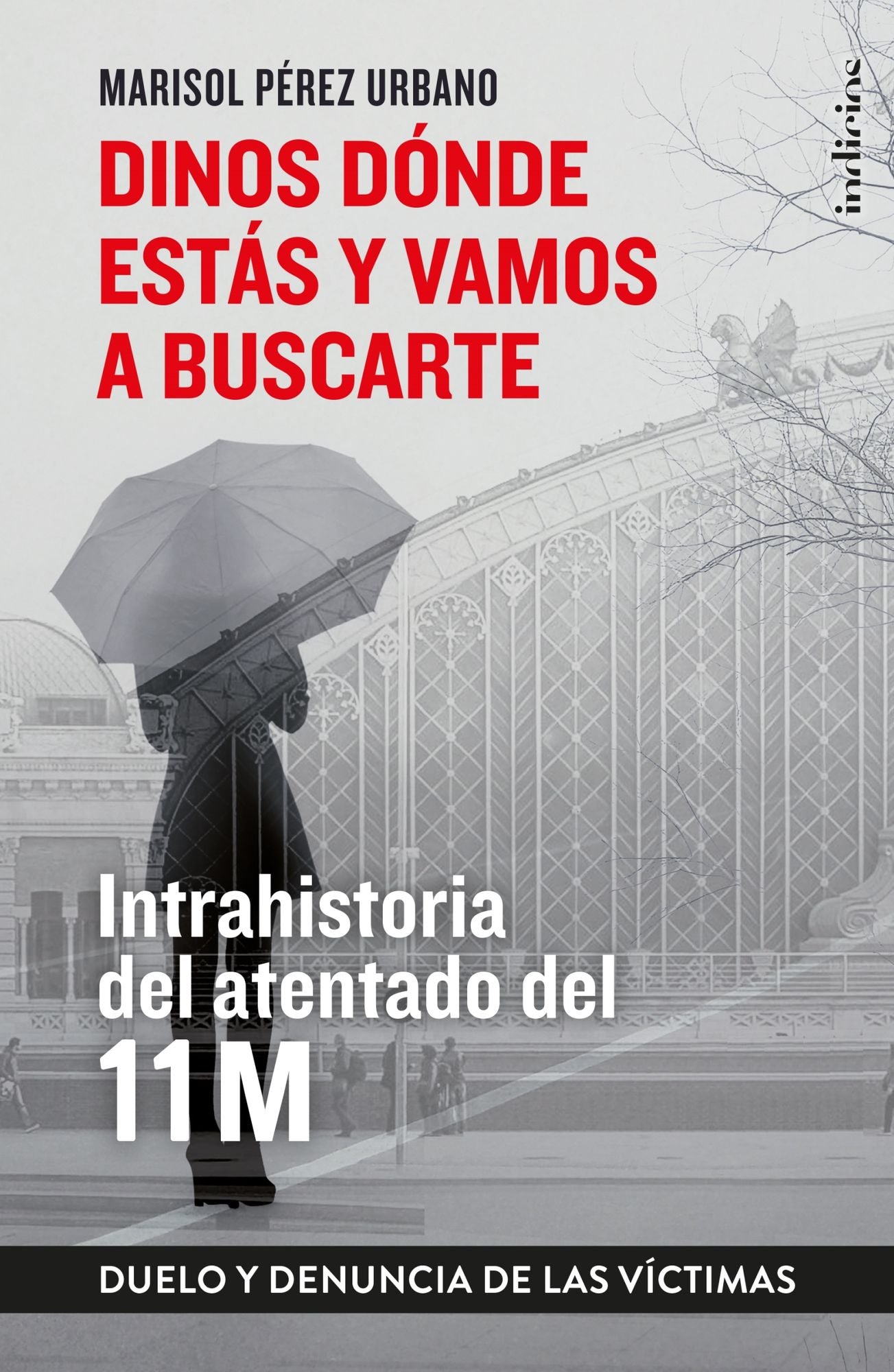 Dinos d¢nde est s y vamos a buscarte / Tell us Where You Are and We Will Get You : Intrahistoria Del Atentado Del 11m, Duelo Y Denuncia De Las Victimas