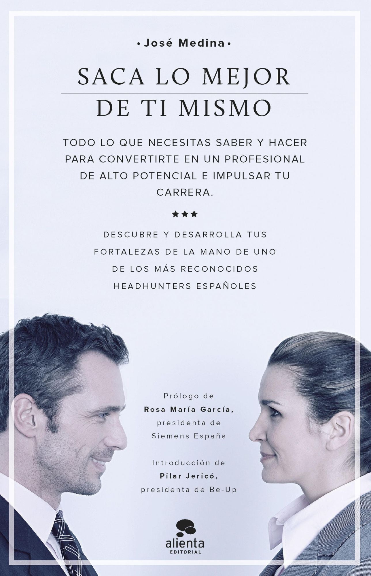 Saca lo mejor de ti mismo: Todo lo que necesitas saber y hacer para convertirte en un profesional de alto potencial e impulsar tu carrera