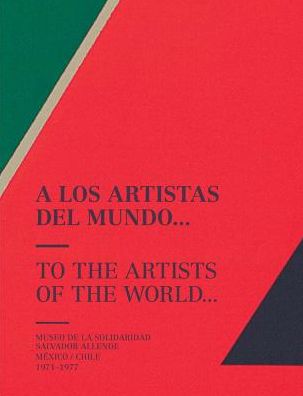 To the Artists of the World: Museo de la Solidaridad Salvador Allende, MÃ¯Â¿Â½xico/Chile 1971-1977