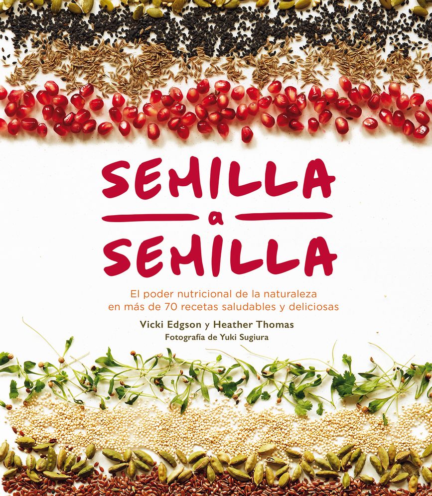 Semilla a Semilla: El Poder Nutricional de la Naturaleza En Mï¿½s de 70 Recetas Saludables y Deliciosas