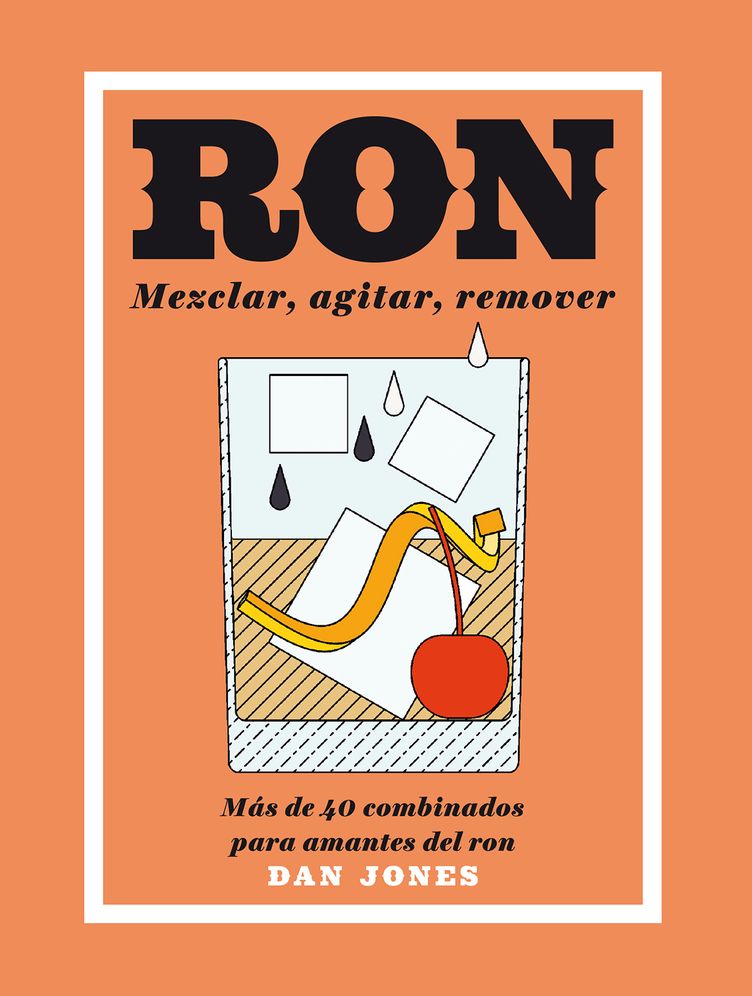 Ron: Mezclar, Agitar, Remover: Mï¿½s de 40 Combinados Para Amantes del Ron