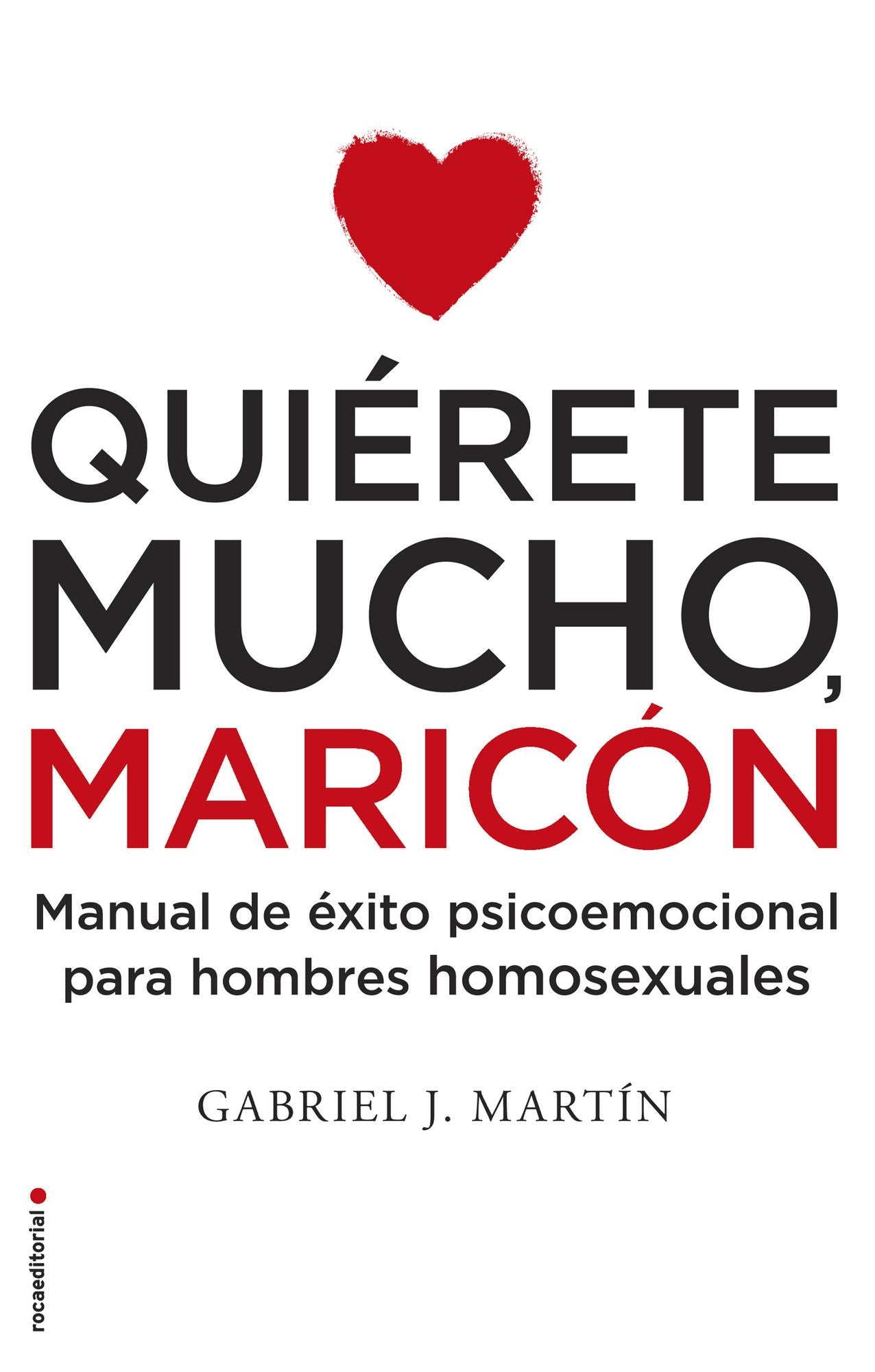 Quiérete mucho, maricón: Manual de éxito psicoemocional para hombres homosexuales