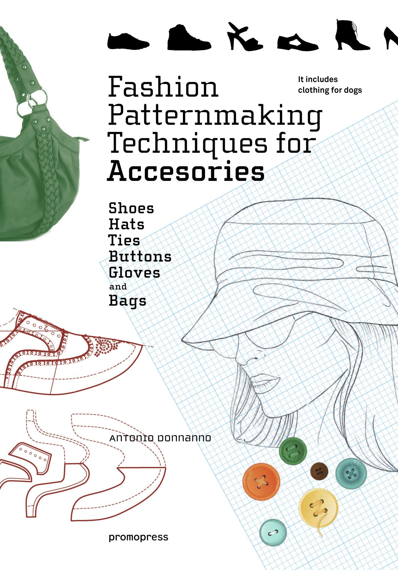 Fashion Patternmaking Techniques for Accessories: Shoes, Bags, Hats, Gloves, Ties and Buttons. It Includes Clothing for Dogs