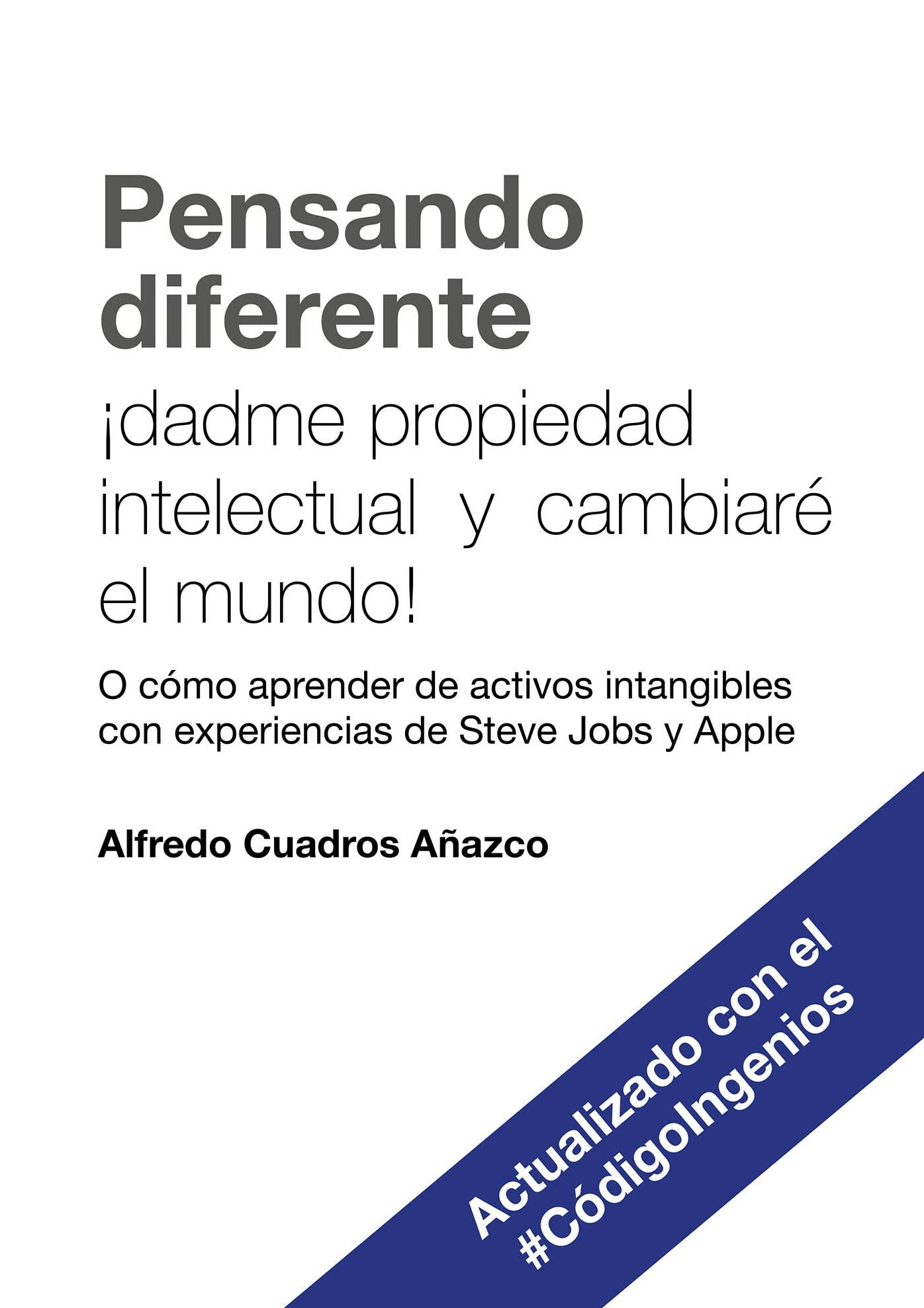 Pensando diferente: dadme propiedad intelectual y cambiaré el mundo!: (O cómo aprender de activos intangibles con experiencias de Steve Jobs y Apple). Actualizado con el #CódigoIngeios