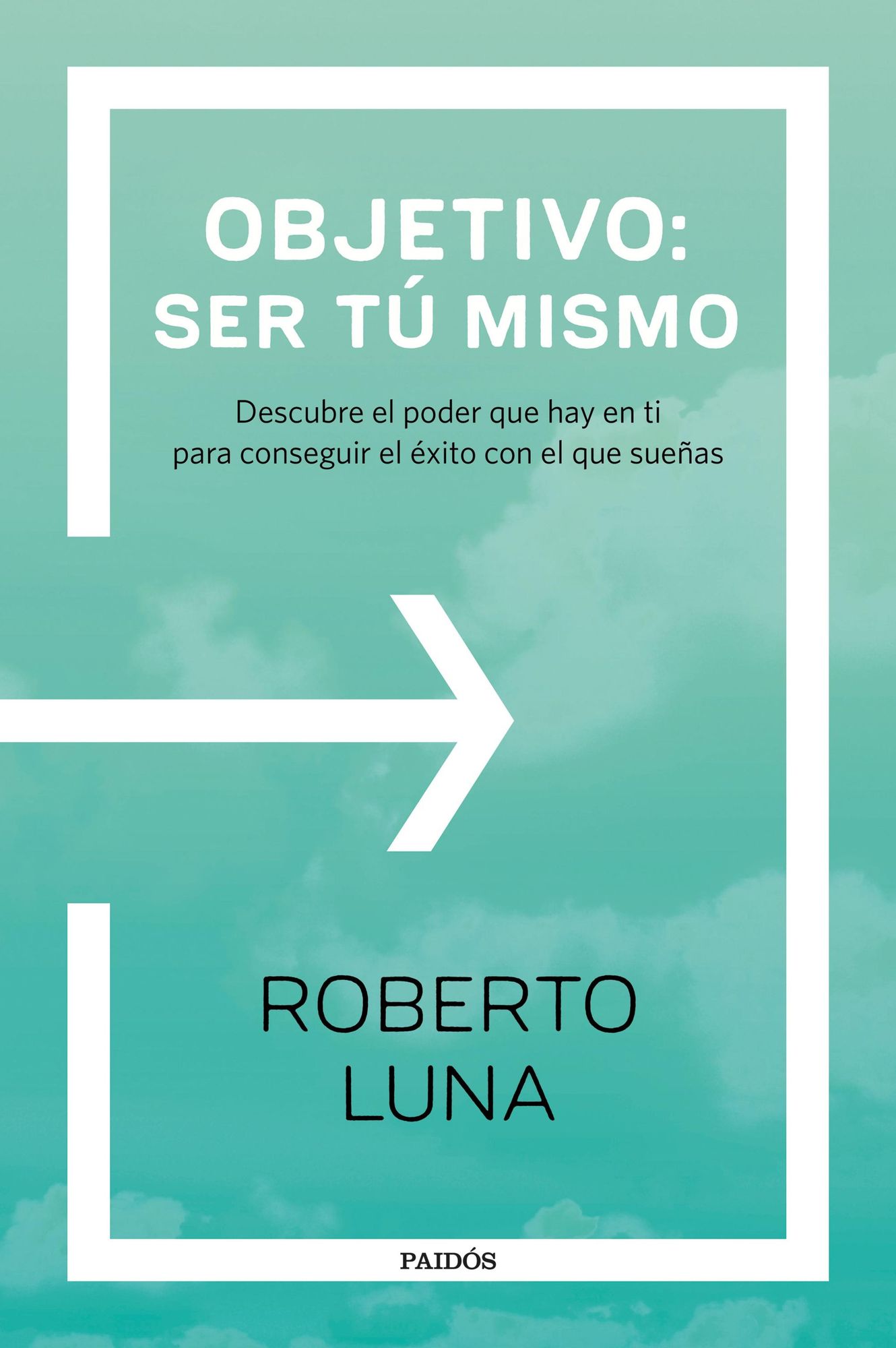 Objetivo: ser tú mismo: Descubre el poder que hay en ti para conseguir el éxito con el que sueñas