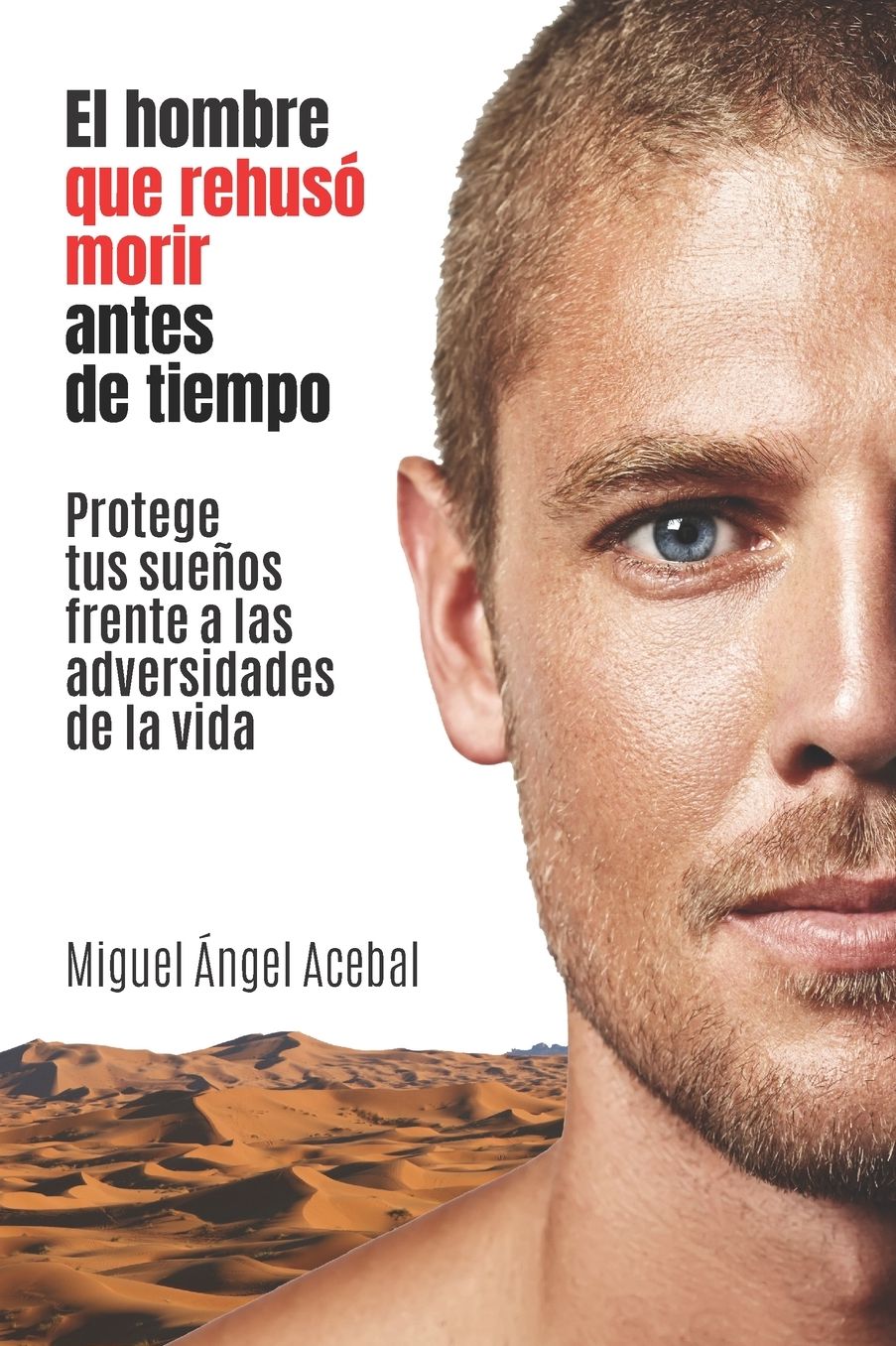 El hombre que rehuso morir antes de tiempo: Protege tus sueños frente a las adversidades de la vida