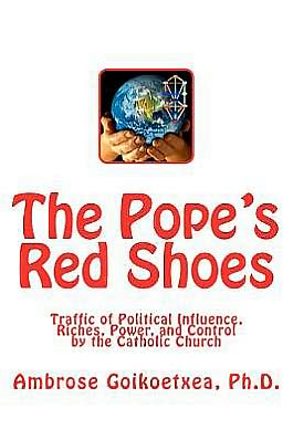 The Pope's Red Shoes: Traffic of Political Influence, Riches, Power, and Control by the Catholic Church