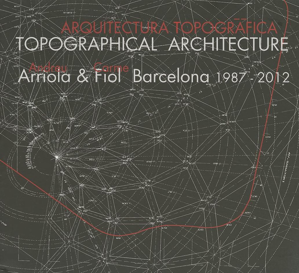 Topographical Architecture: Andreu Arriola & Carme<br>Fiol. Barcelona 1987-2012