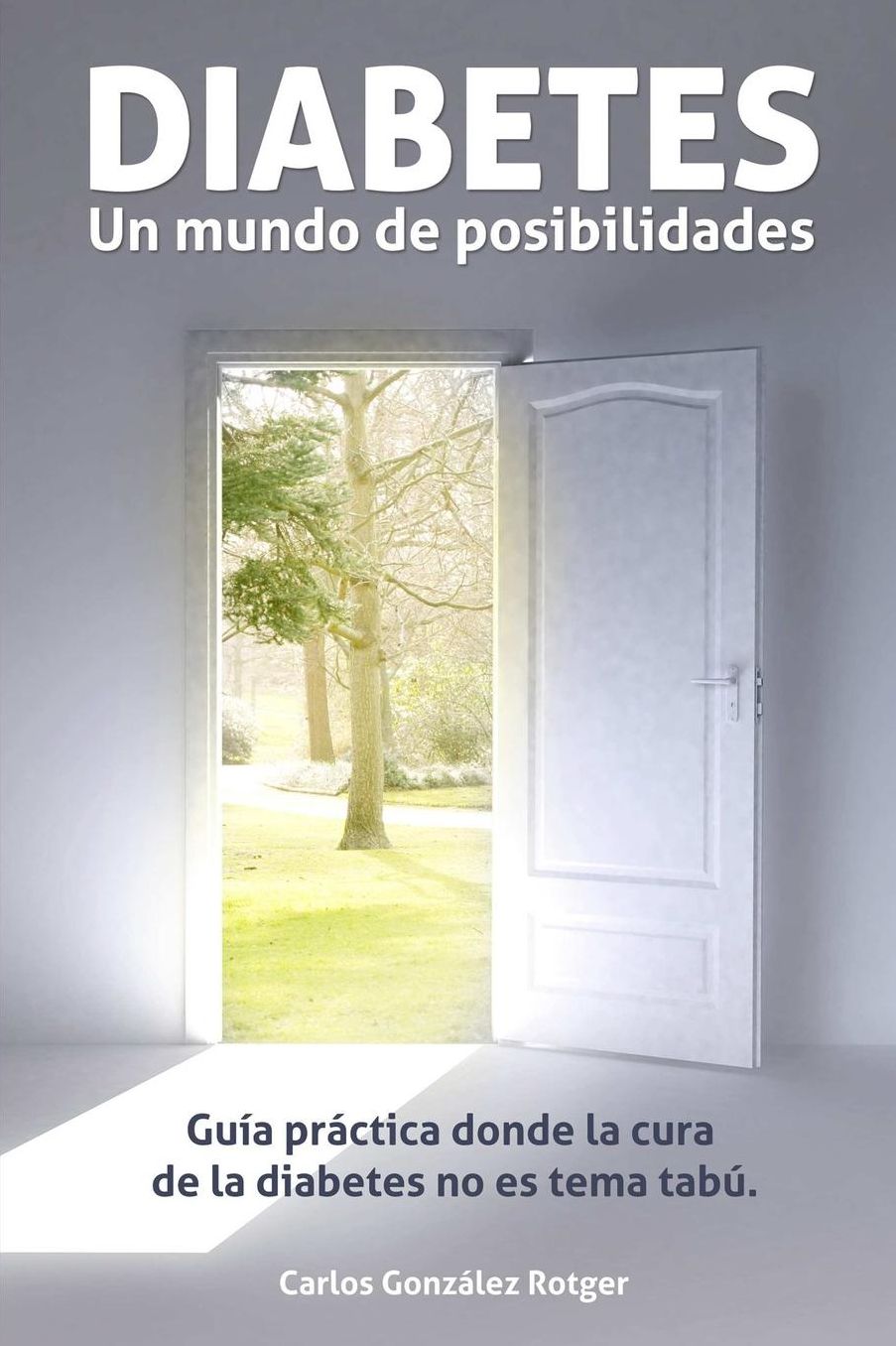 DIABETES, un mundo de posibilidades - Guía práctica donde la cura de la diabetes tipo 1 y tipo 2 no es tema tabú
