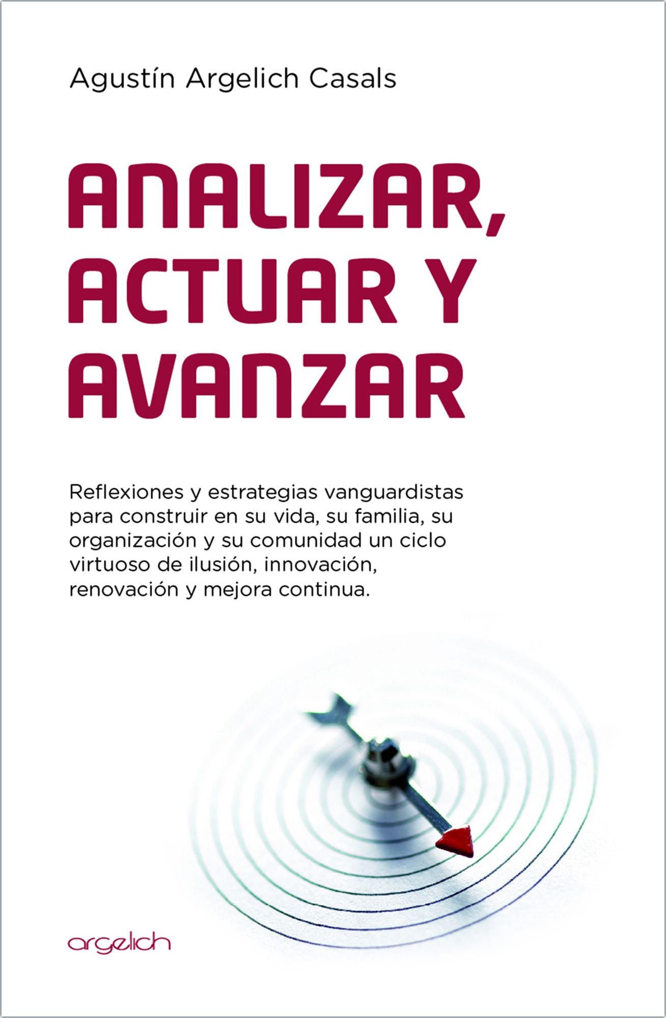 Analizar, Actuar y Avanzar: Reflexiones y estrategias vanguardistas para construir en su vida, su familia, su organización y su comunidad un ciclo virtuoso de ilusión, innovación, renovación y mejora continua.