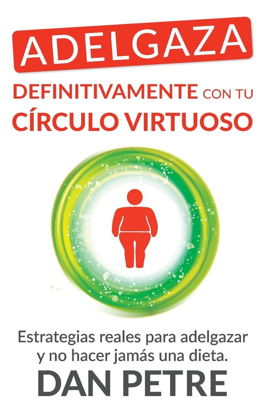 Adelgaza definitivamente con tu Círculo Virtuoso: Estrategias reales para adelgazar y no hacer jamás una dieta.