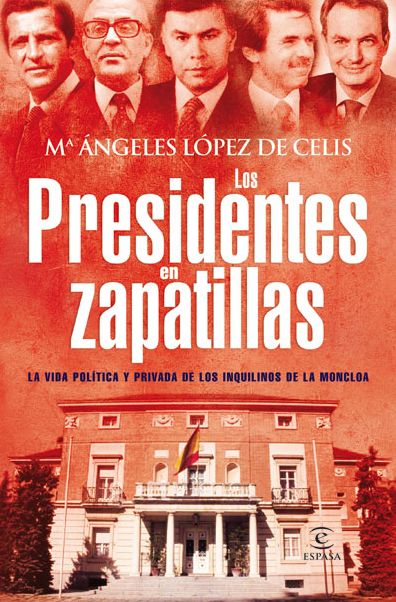 Los presidentes en zapatillas: La vida política y privada de los inquilinos de la Moncloa