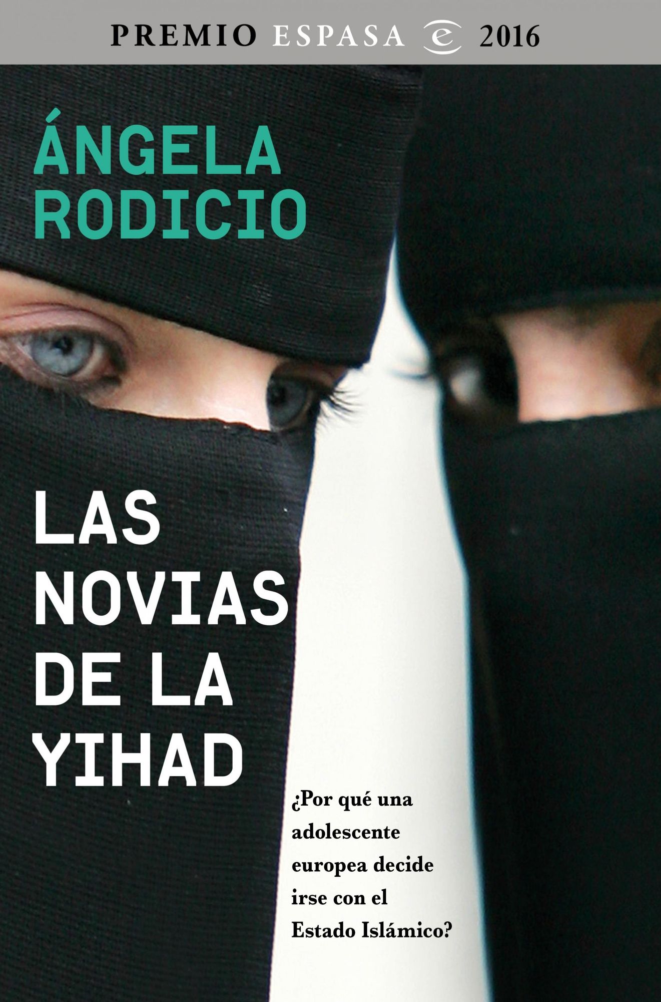 Las novias de la Yihad: Premio Espasa 2016. Por qué una adolescente europea decide irse con el Estado Islámico?