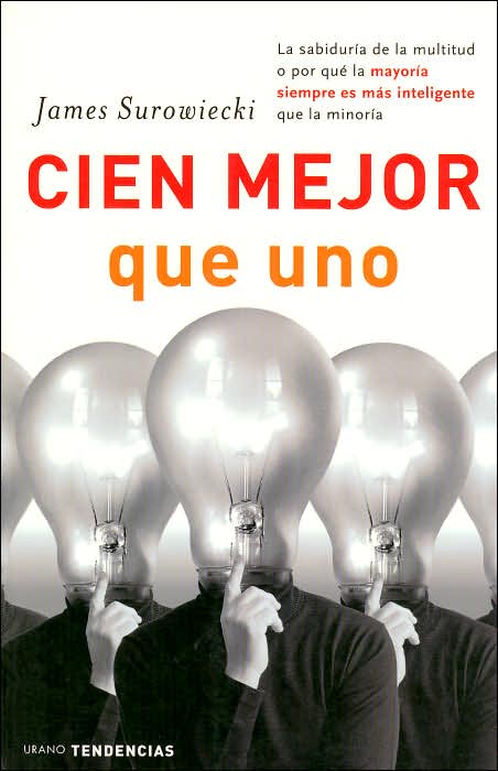 Cien mejor que uno: La sabiduría de la multitud o por qué la mayoría siempre es más inteligente que la minoría