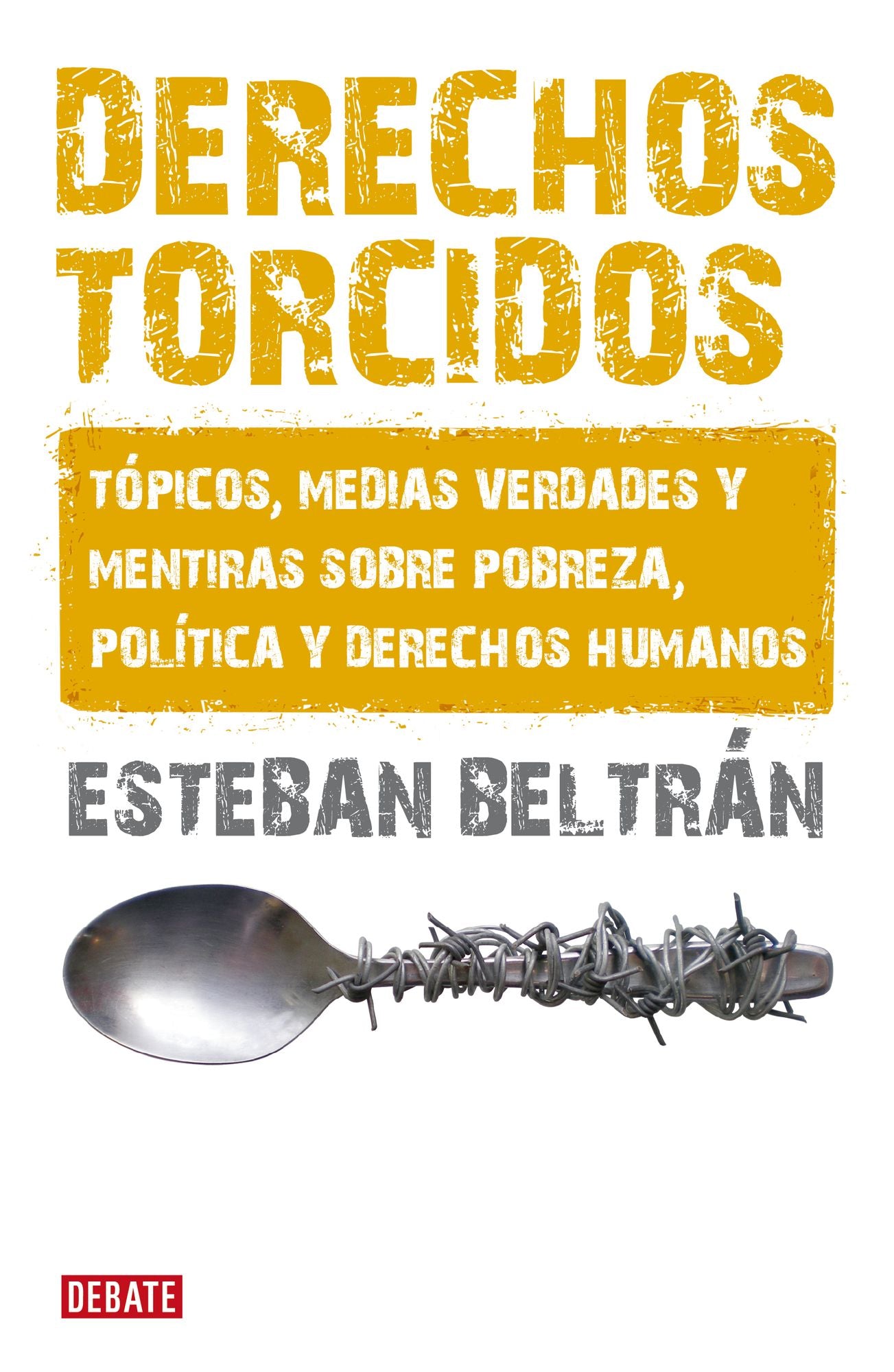 Derechos torcidos: Tópicos, medias verdades y mentiras sobre pobreza, política y derechos humanos