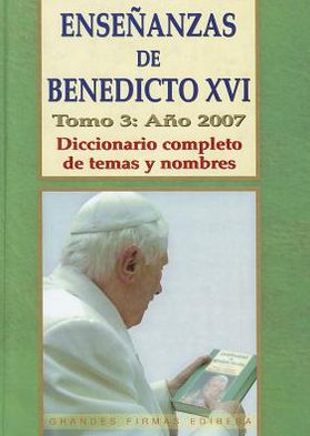 Ensenanzas de Benedicto Xvi. Tomo 3: Ano 2007: Diccionario completo de temas y nombres