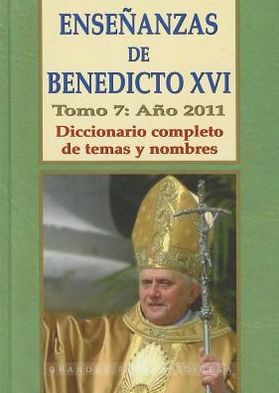 Ensenanzas de Benedicto Xvi. Tomo 7: Ano 2011: Diccionario completo de temas y nombres