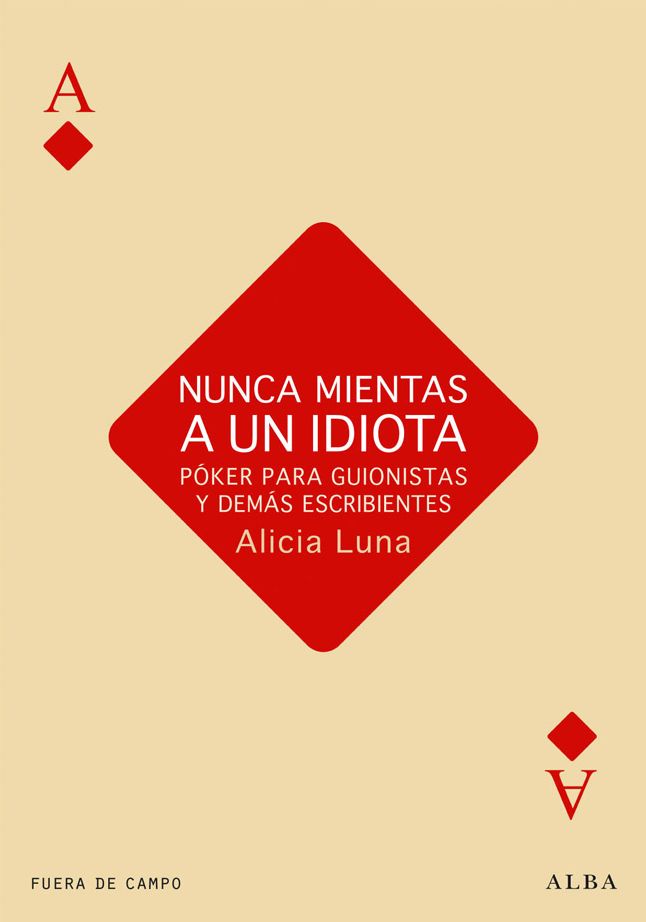 Nunca mientas a un idiota: Póker para guionistas y demás escribientes