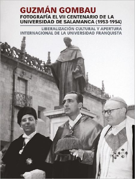 Guzmán Gombau fotografía el VII Centenario de la Universidad de Salamanca (1953-1954). Liberalización cultural y apertura internacional de la universidad franquista