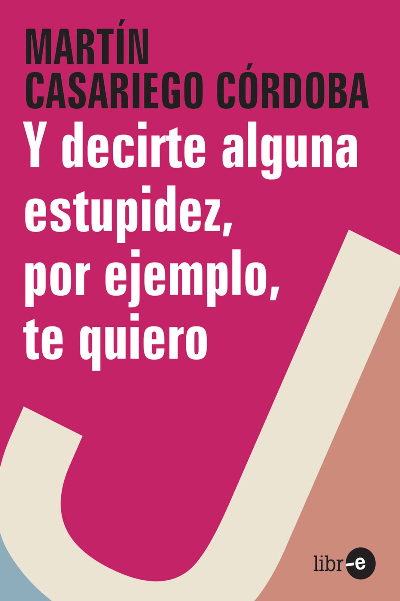 Y decirte alguna estupidez, por ejemplo, te quiero
