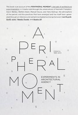 A Peripheral Moment: Experiments in Architectural Agency: Croatia 1990-2010