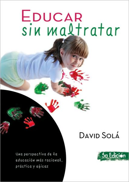 Educar sin maltratar: Una perspectiva de la educacion mas racional, practica y eficaz