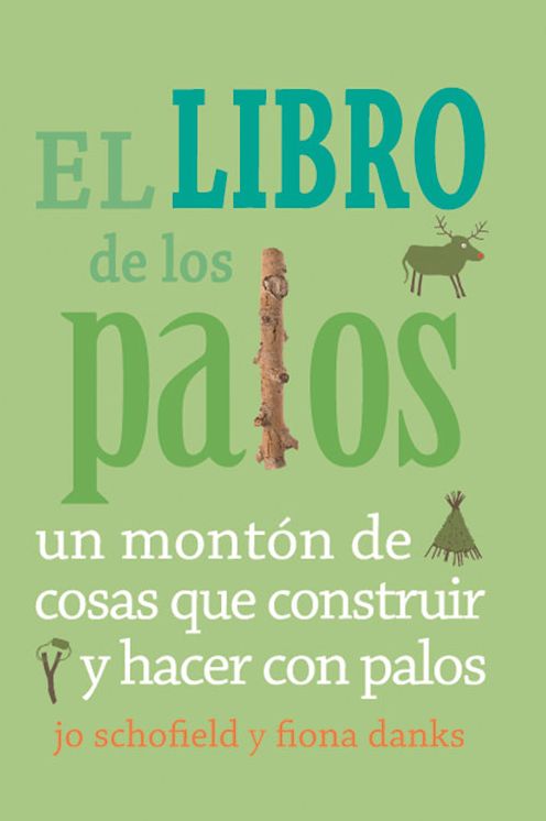 El libro de los palos / The Stick Book : Un Mont¢n De Cosas Que Construir Y Hacer Con Palos