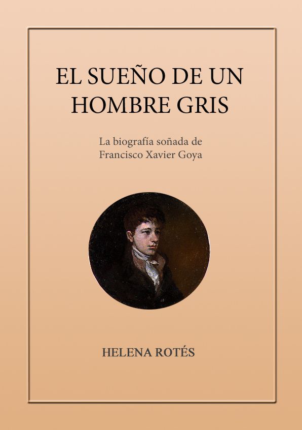 El sueño de un hombre gris. La biografia soñada de Francisco Xavier Goya