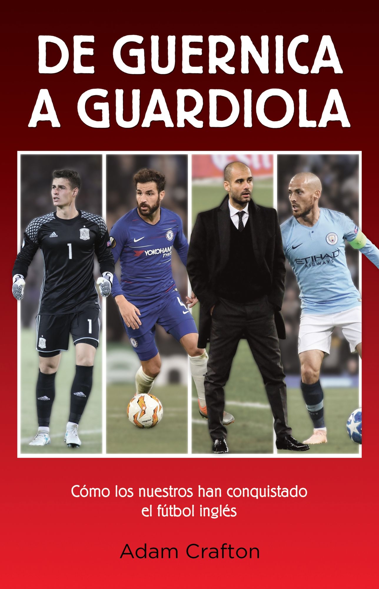 De Guernica a Guardiola / From Guernica to Guardiola : Como Los Espanoles Han Conquistador El Futbol Ingles