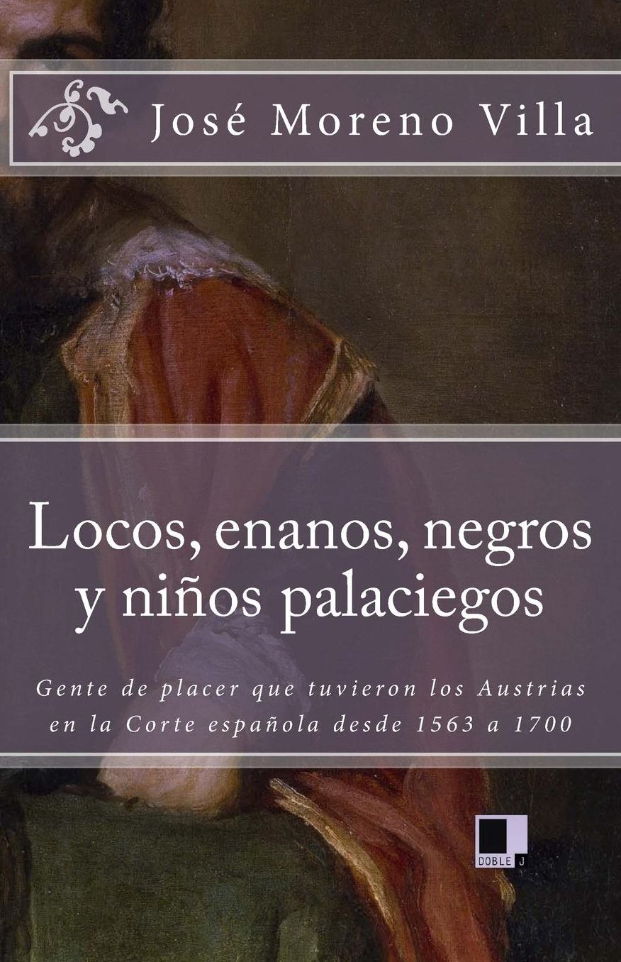 Locos, enanos, negros y ni os palaciegos: Gente de placer que tuvieron los Austrias en la Corte espa ola desde 1563 a 1700