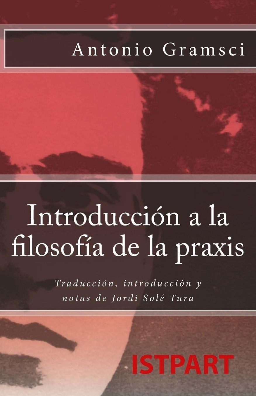 Introducción a la filosofía de la praxis: Traducción, introducción y notas de Jordi Solé Tura