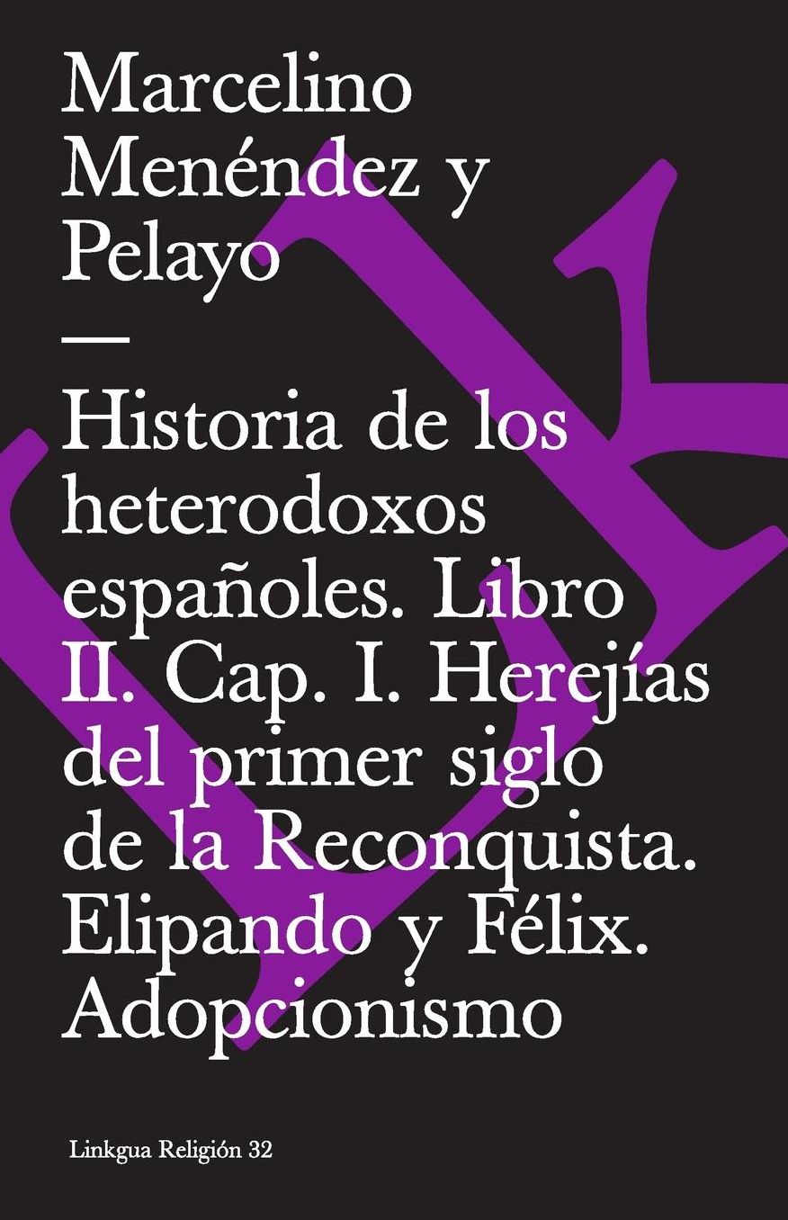 Historia de los heterodoxos españoles. Libro II. Cap. I. Herejías del primer siglo de la Reconquista. Elipando y Félix. Adopcionismo