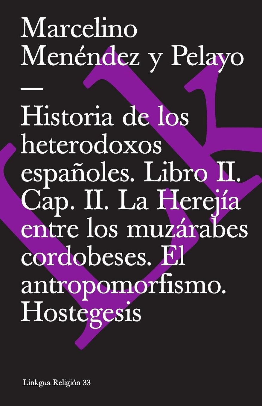 Historia de los heterodoxos españoles. Libro II. Cap. II. La Herejía entre los muzárabes cordobeses. El antropomorfismo. Hostegesis