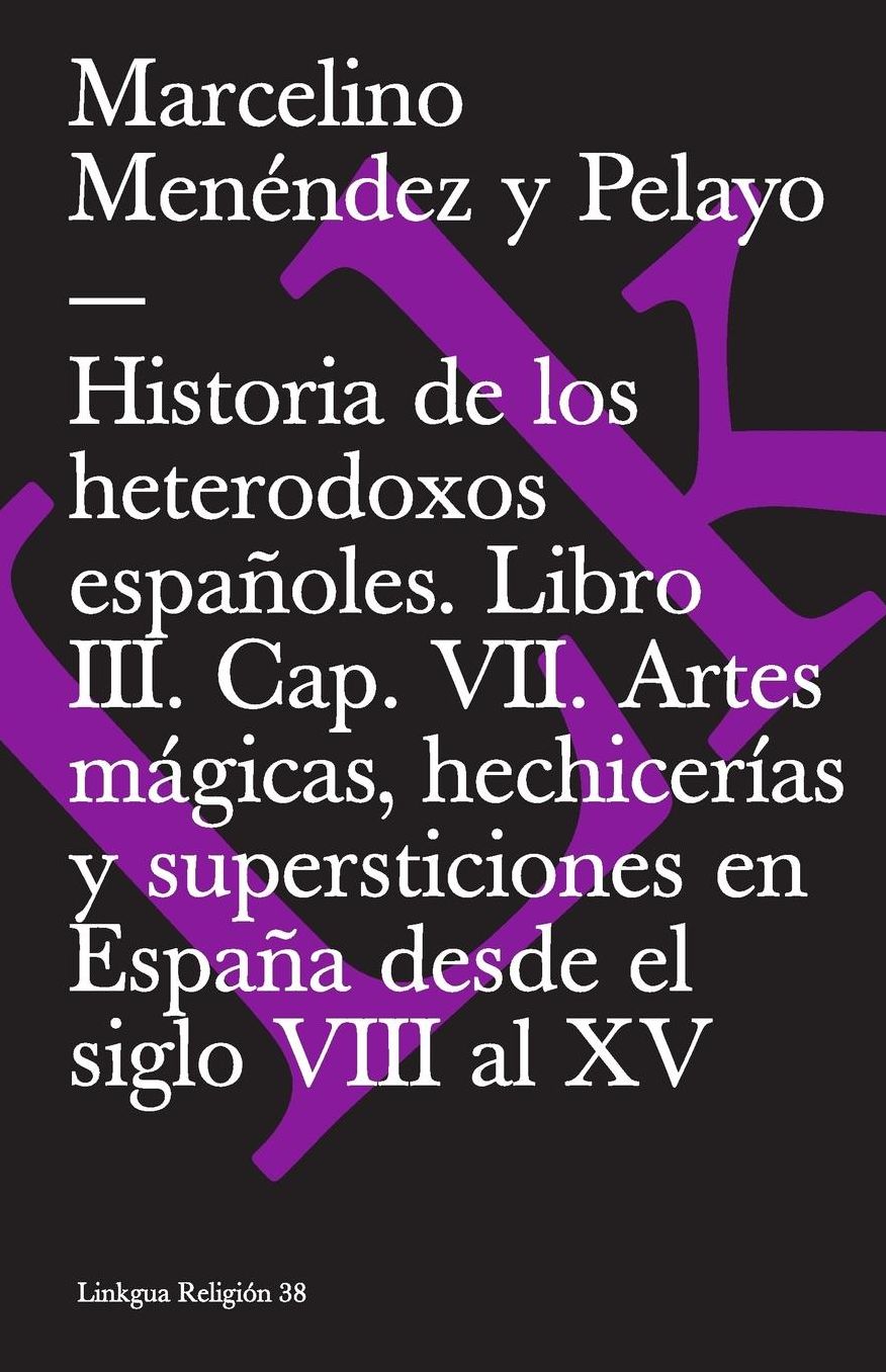 Historia de los heterodoxos españoles. Libro III. Cap. VII. Artes mágicas, hechicerías y supersticiones en España desde el siglo VIII al XV