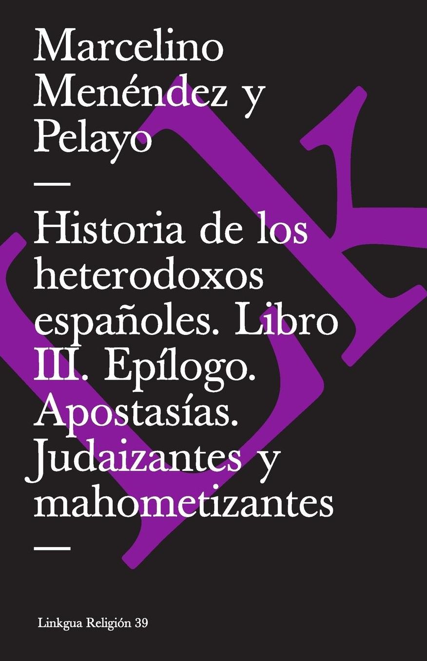 Historia de los heterodoxos españoles. Libro III. Epílogo. Apostasías. Judaizantes y mahometizantes