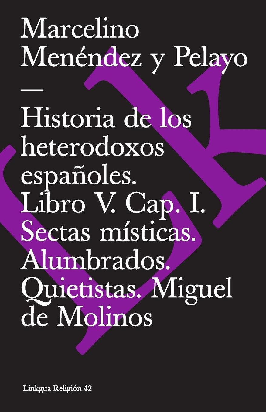 Historia de los heterodoxos españoles. Libro V. Cap. I. Sectas místicas. Alumbrados. Quietistas