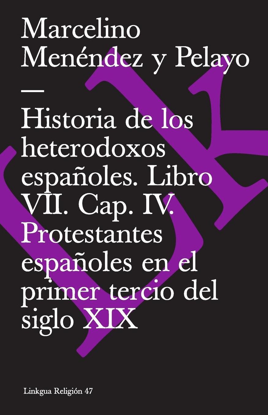 Historia de los heterodoxos españoles. Libro VII. Cap. IV. Protestantes españoles en el primer tercio del siglo XIX