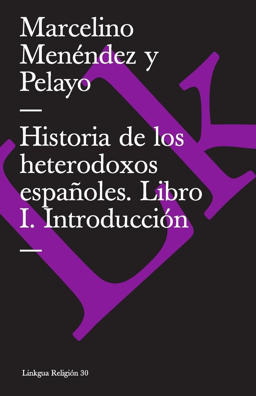 Historia de Los Heterodoxos Espaï¿½oles. Libro I. Introducciï¿½n